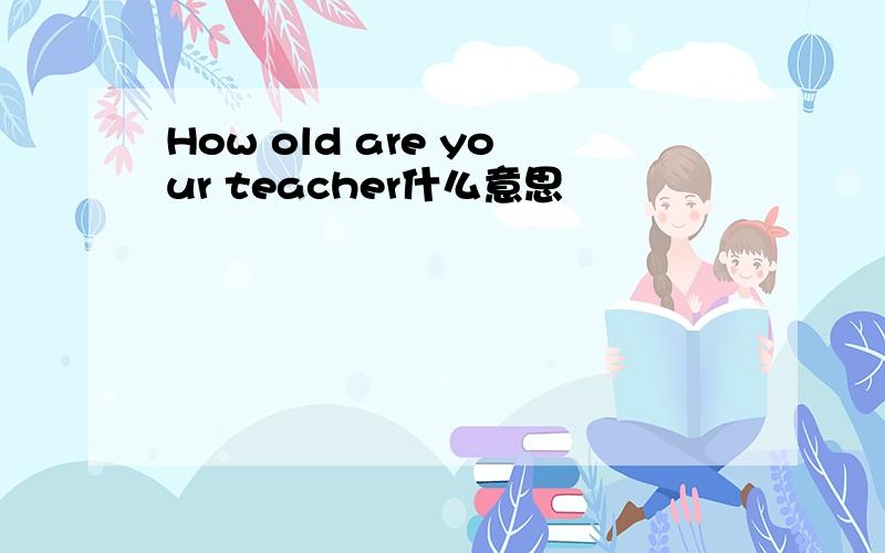 How old are your teacher什么意思