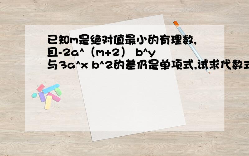 已知m是绝对值最小的有理数,且-2a^（m+2） b^y与3a^x b^2的差仍是单项式,试求代数式2x^2-3xy+6