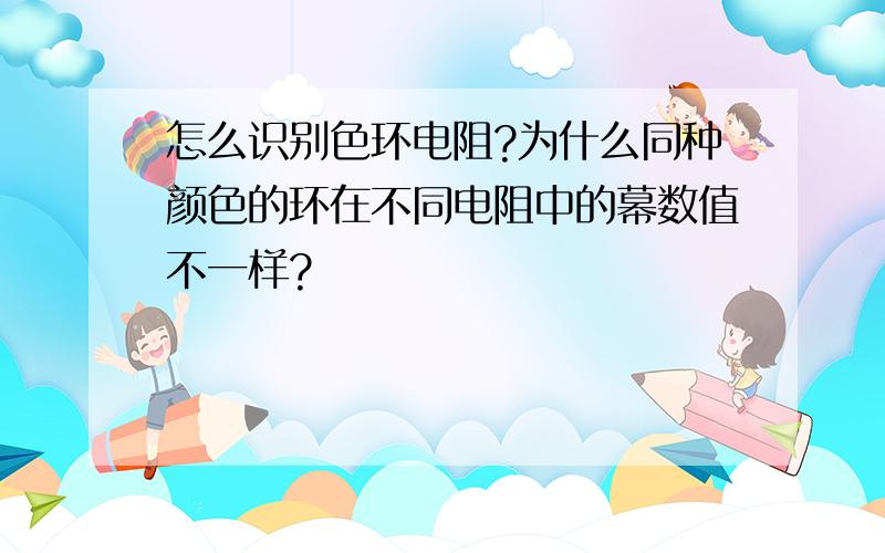 怎么识别色环电阻?为什么同种颜色的环在不同电阻中的幕数值不一样?