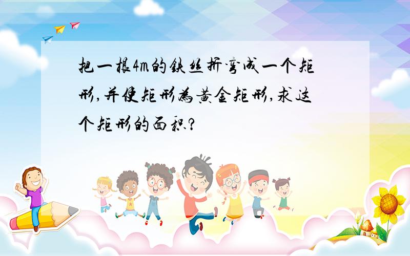 把一根4m的铁丝折弯成一个矩形,并使矩形为黄金矩形,求这个矩形的面积?