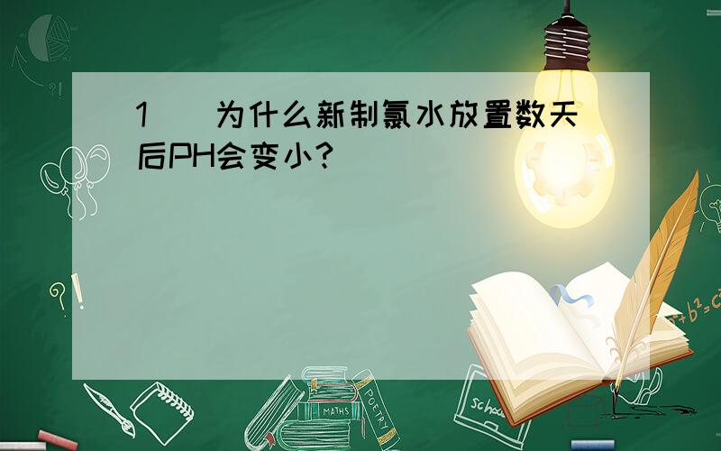 1``为什么新制氯水放置数天后PH会变小?