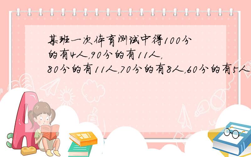 某班一次体育测试中得100分的有4人，90分的有11人，80分的有11人，70分的有8人，60分的有5人，剩下8人，一共