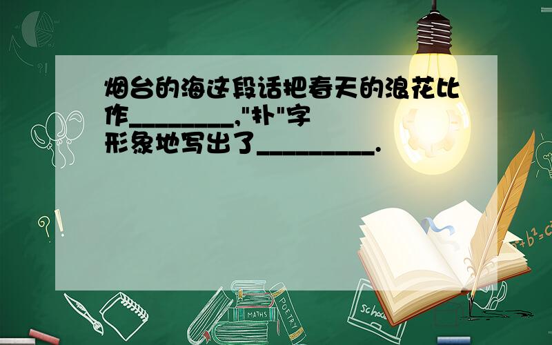 烟台的海这段话把春天的浪花比作________,