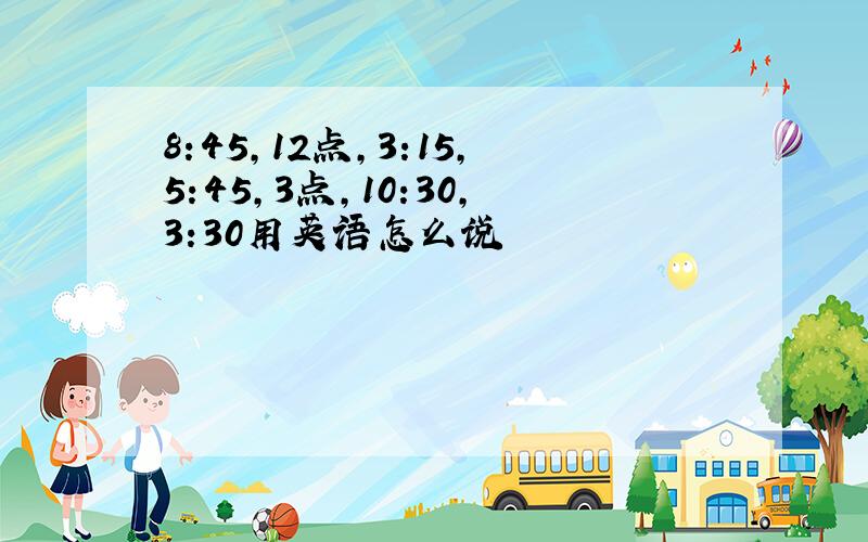 8:45,12点,3:15,5:45,3点,10:30,3:30用英语怎么说