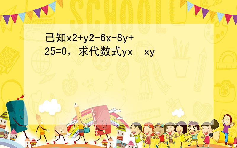 已知x2+y2-6x-8y+25=0，求代数式yx−xy