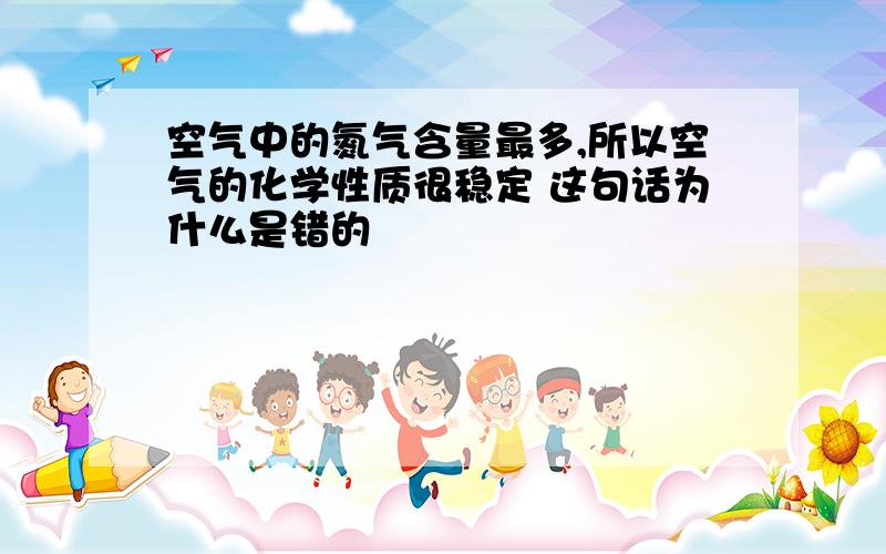 空气中的氮气含量最多,所以空气的化学性质很稳定 这句话为什么是错的