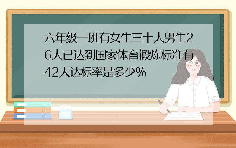 六年级一班有女生三十人男生26人已达到国家体育锻炼标准有42人达标率是多少%