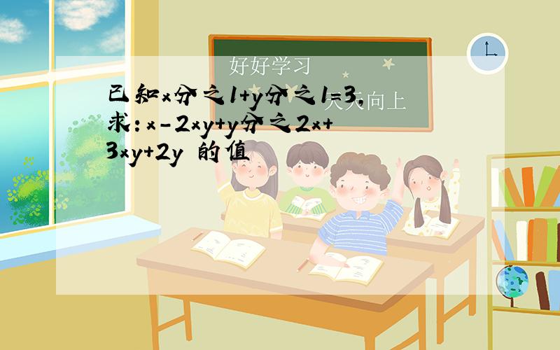 已知x分之1+y分之1=3,求：x-2xy+y分之2x+3xy+2y 的值