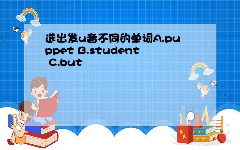 选出发u音不同的单词A.puppet B.student C.but