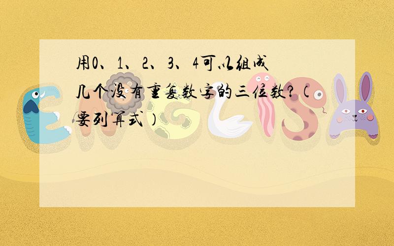 用0、1、2、3、4可以组成几个没有重复数字的三位数?（要列算式）