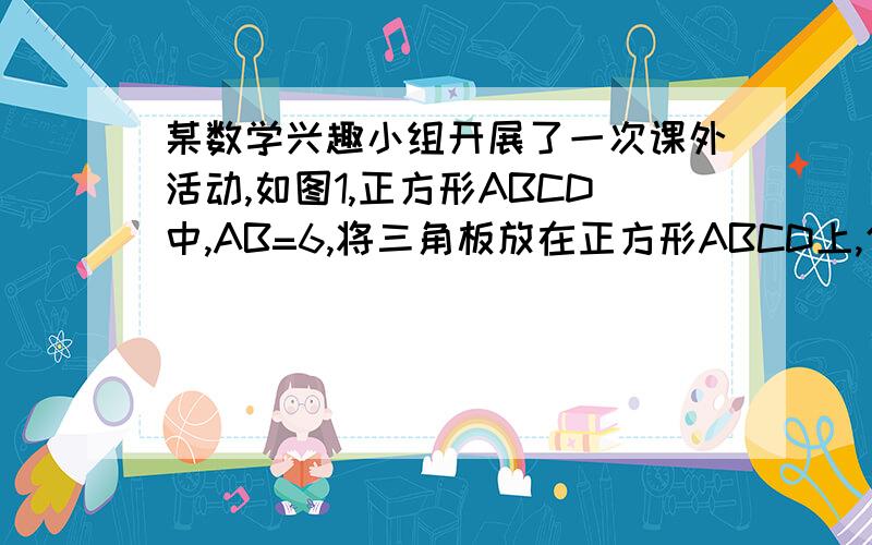 某数学兴趣小组开展了一次课外活动,如图1,正方形ABCD中,AB=6,将三角板放在正方形ABCD上,使三角板的直角顶点与