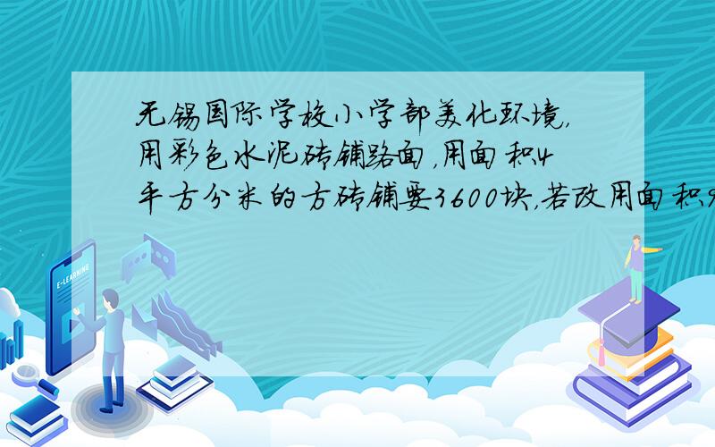 无锡国际学校小学部美化环境，用彩色水泥砖铺路面，用面积4平方分米的方砖铺要3600块，若改用面积9平方分米的方砖铺要几块