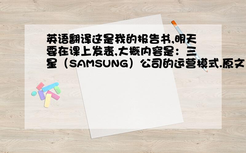 英语翻译这是我的报告书,明天要在课上发表,大概内容是：三星（SAMSUNG）公司的运营模式.原文：从研究三星的案例发现一