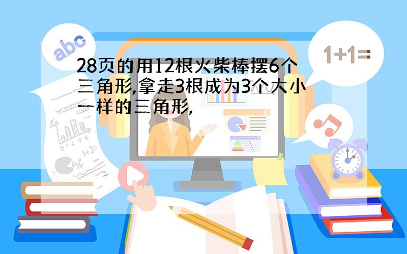 28页的用12根火柴棒摆6个三角形,拿走3根成为3个大小一样的三角形,