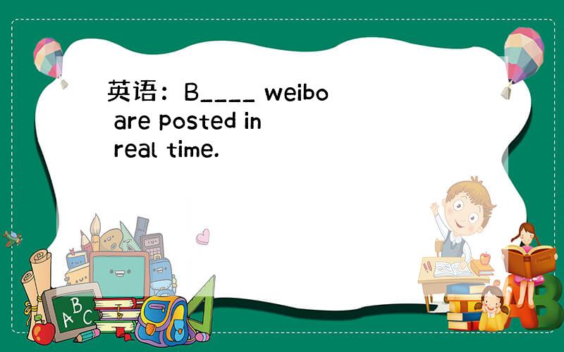 英语：B____ weibo are posted in real time.