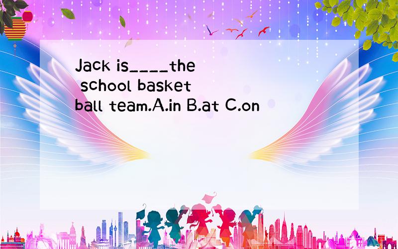 Jack is____the school basketball team.A.in B.at C.on