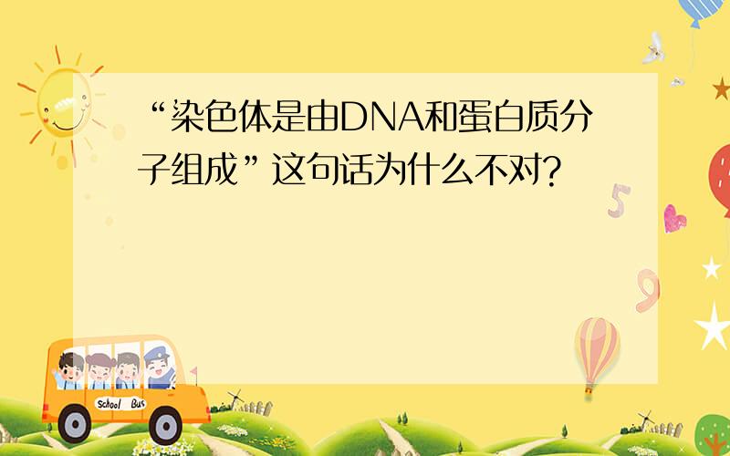 “染色体是由DNA和蛋白质分子组成”这句话为什么不对?