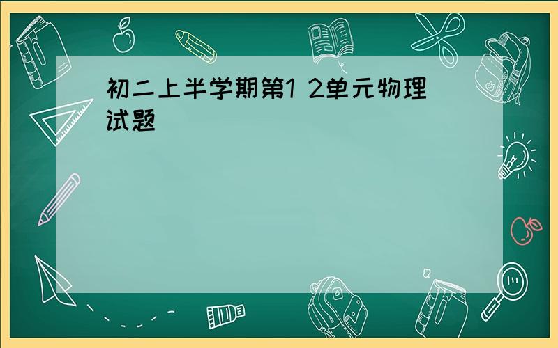 初二上半学期第1 2单元物理试题