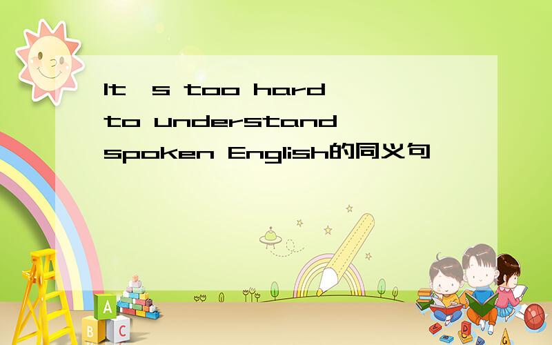 It's too hard to understand spoken English的同义句