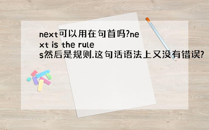 next可以用在句首吗?next is the rules然后是规则.这句话语法上又没有错误?