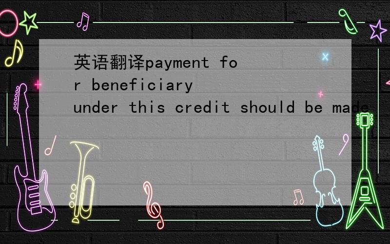 英语翻译payment for beneficiary under this credit should be made