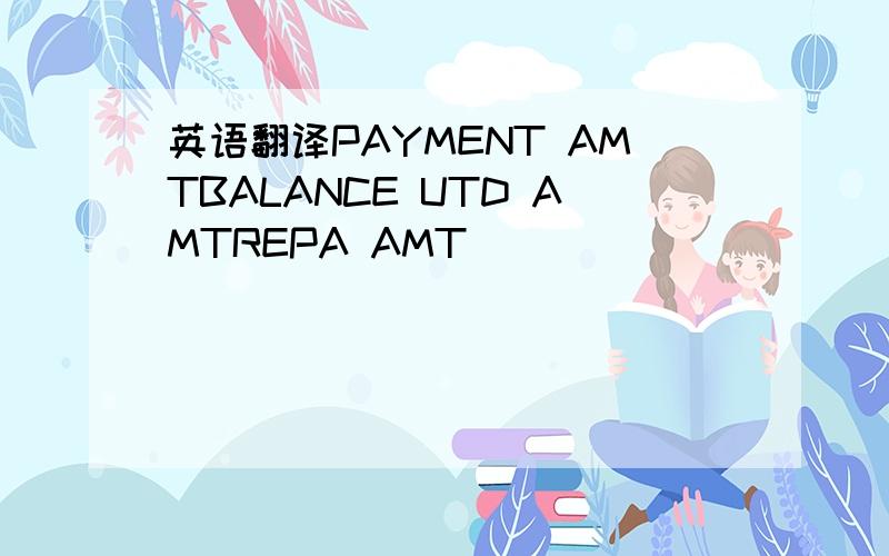 英语翻译PAYMENT AMTBALANCE UTD AMTREPA AMT