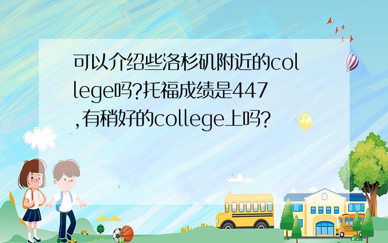 可以介绍些洛杉矶附近的college吗?托福成绩是447,有稍好的college上吗?