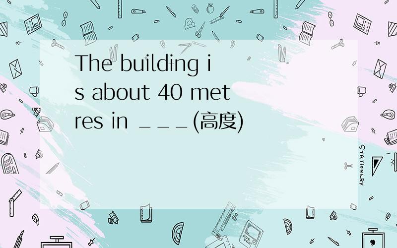 The building is about 40 metres in ___(高度)