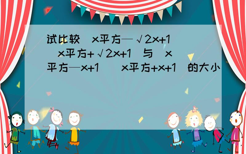 试比较（x平方—√2x+1）（x平方+√2x+1）与（x平方—x+1）(x平方+x+1)的大小