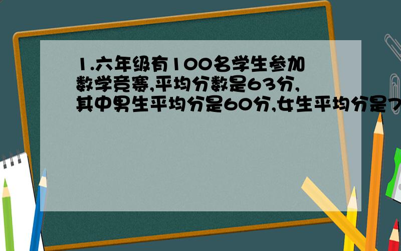 1.六年级有100名学生参加数学竞赛,平均分数是63分,其中男生平均分是60分,女生平均分是70分,问男女生各多少人?