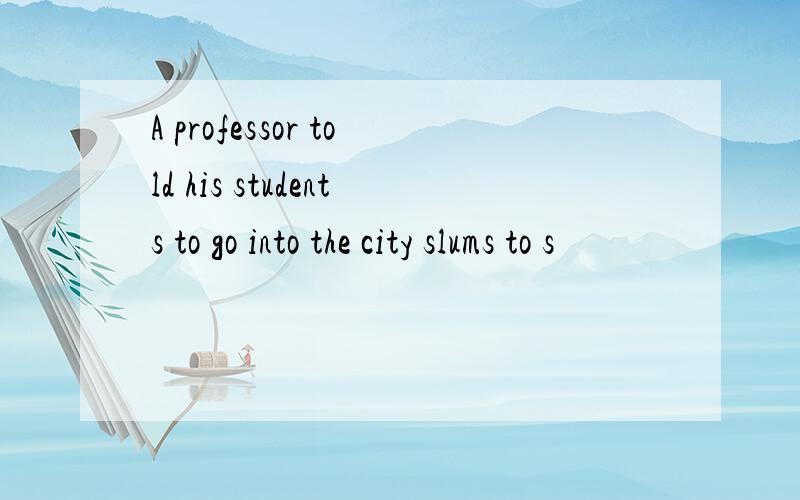 A professor told his students to go into the city slums to s