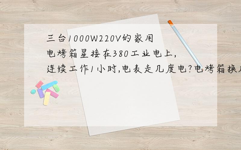 三台1000W220V的家用电烤箱星接在380工业电上,连续工作1小时,电表走几度电?电烤箱换成家用微波炉呢?同问