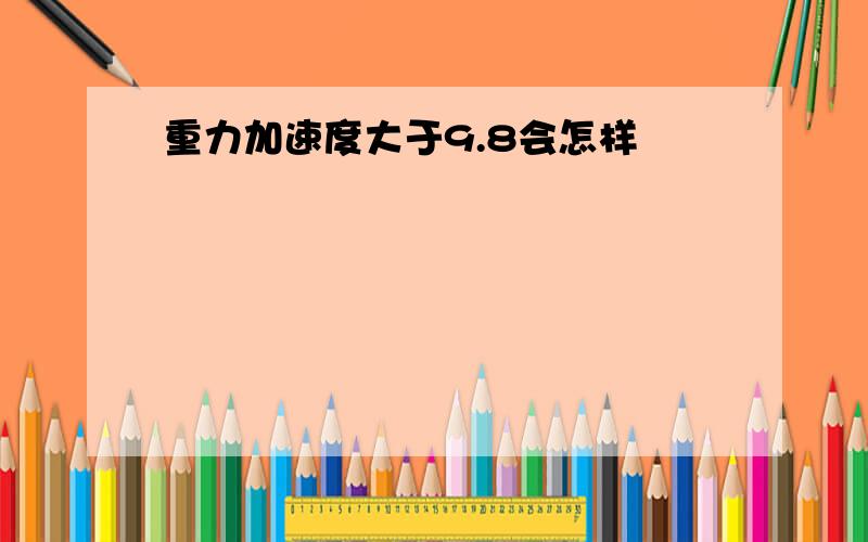 重力加速度大于9.8会怎样