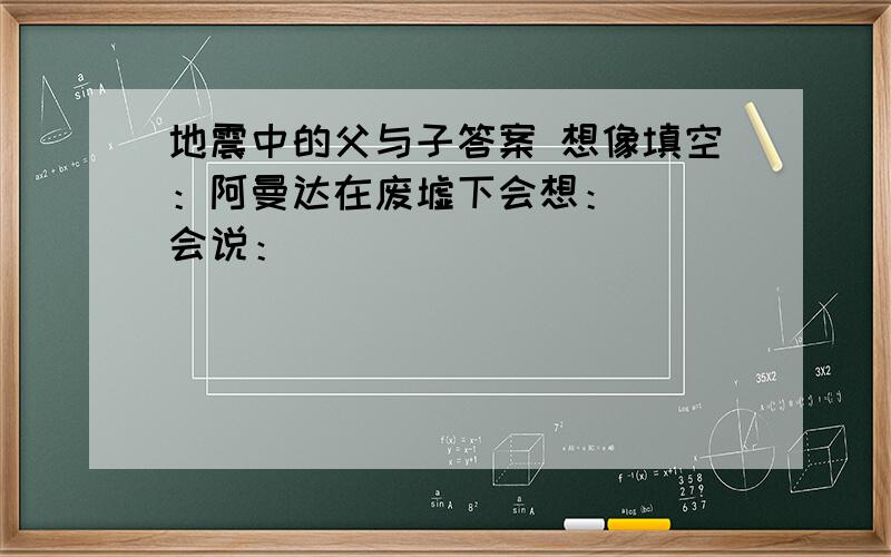 地震中的父与子答案 想像填空：阿曼达在废墟下会想：（ ）会说：（ ）