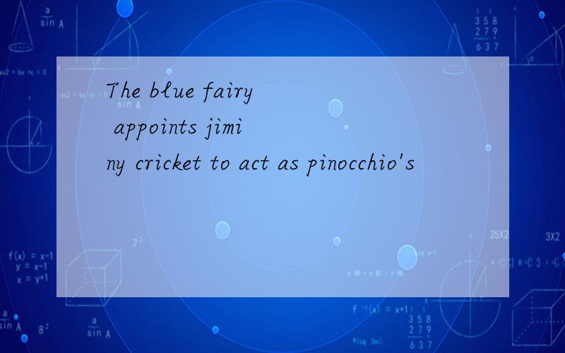 The blue fairy appoints jiminy cricket to act as pinocchio's