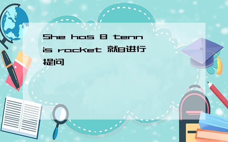 She has 8 tennis racket 就8进行提问