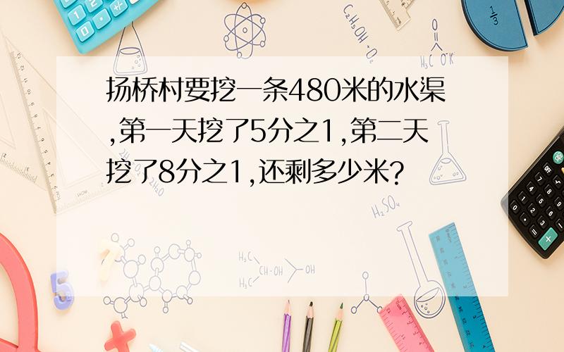 扬桥村要挖一条480米的水渠,第一天挖了5分之1,第二天挖了8分之1,还剩多少米?