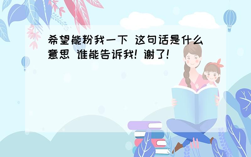 希望能粉我一下 这句话是什么意思 谁能告诉我! 谢了!