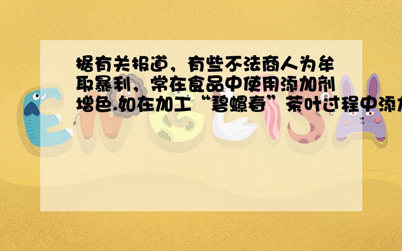 据有关报道，有些不法商人为牟取暴利，常在食品中使用添加剂增色.如在加工“碧螺春”茶叶过程中添加化工产品“铅铬绿”.经检测