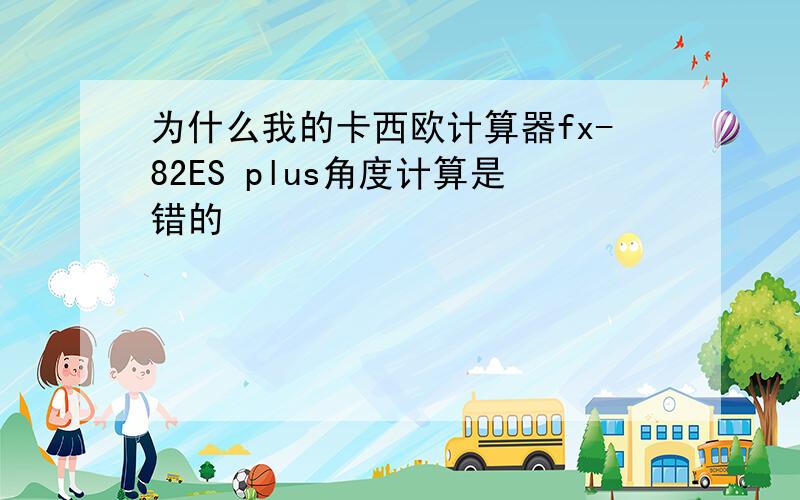 为什么我的卡西欧计算器fx-82ES plus角度计算是错的