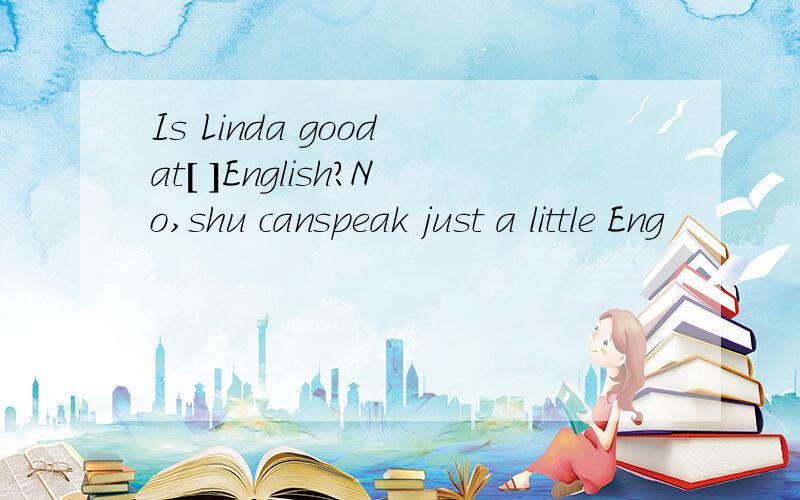 Is Linda good at[ ]English?No,shu canspeak just a little Eng