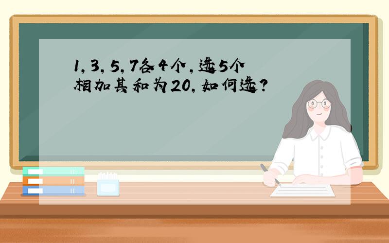 1,3,5,7各4个,选5个相加其和为20,如何选?