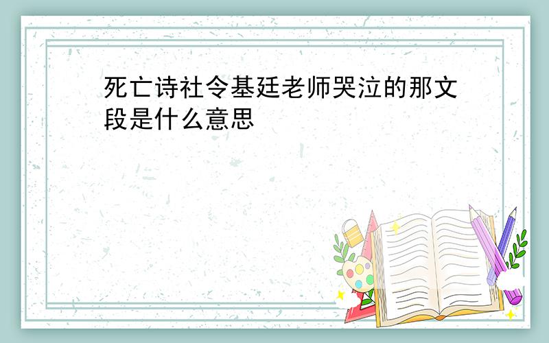 死亡诗社令基廷老师哭泣的那文段是什么意思