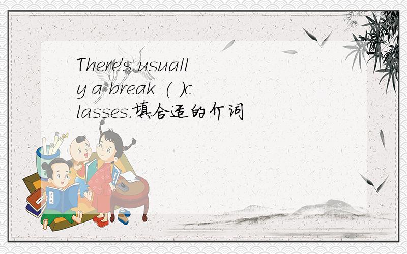 There's usually a break ( )classes.填合适的介词