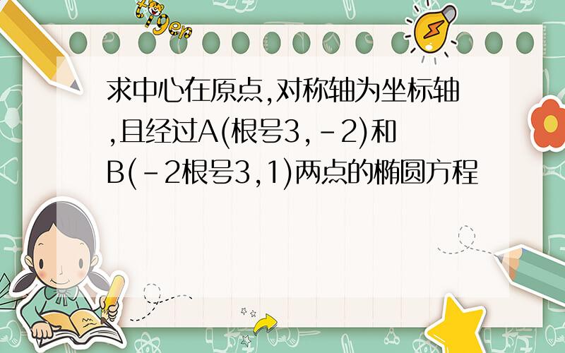 求中心在原点,对称轴为坐标轴,且经过A(根号3,-2)和B(-2根号3,1)两点的椭圆方程