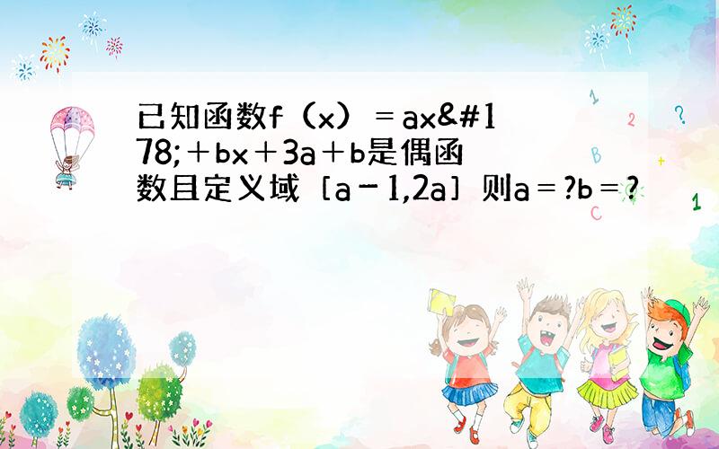 已知函数f（x）＝ax²＋bx＋3a＋b是偶函数且定义域［a－1,2a］则a＝?b＝?