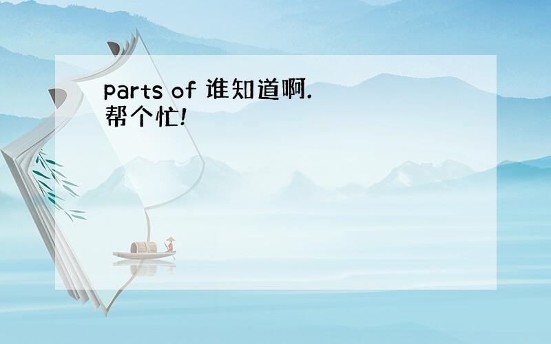 parts of 谁知道啊.帮个忙!