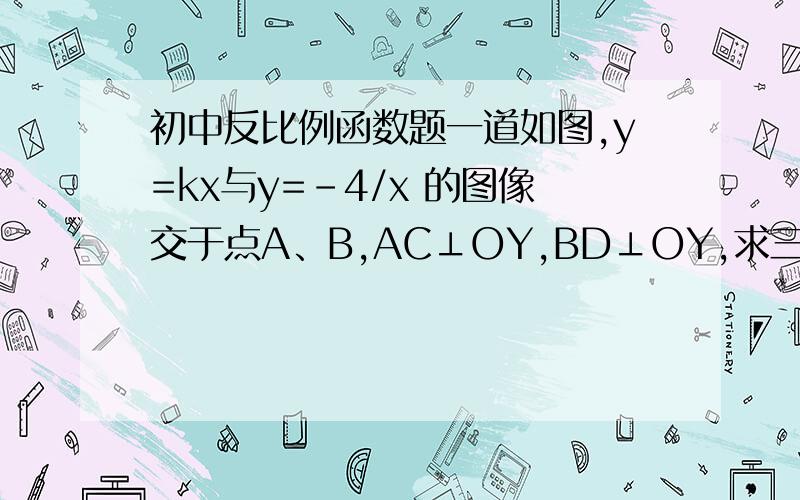 初中反比例函数题一道如图,y=kx与y=-4/x 的图像交于点A、B,AC⊥OY,BD⊥OY,求三角形ABC的面积和四边