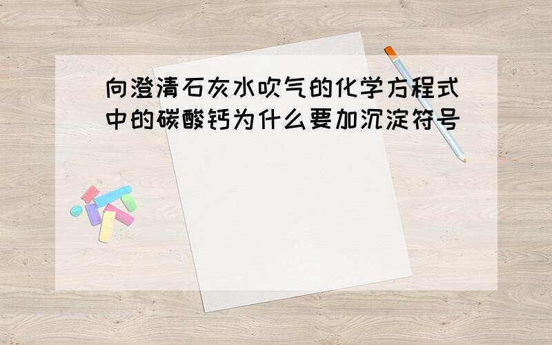 向澄清石灰水吹气的化学方程式中的碳酸钙为什么要加沉淀符号