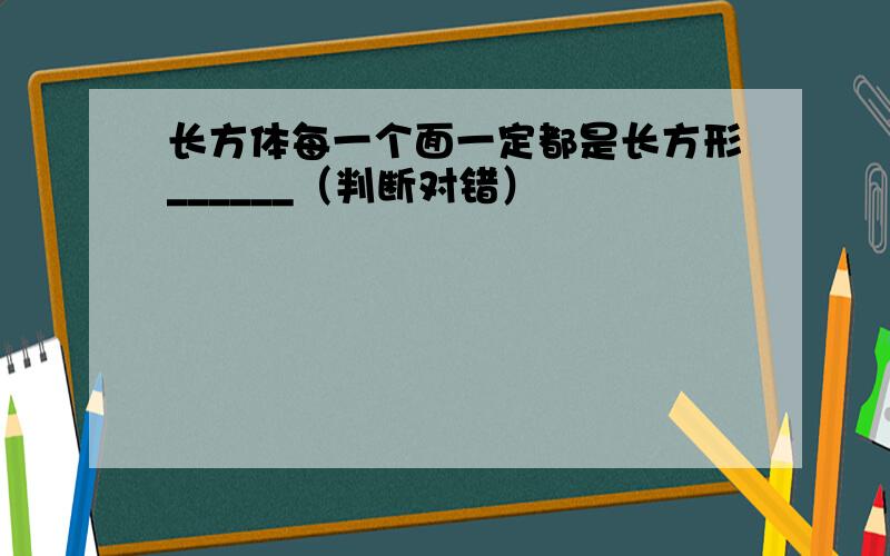 长方体每一个面一定都是长方形______（判断对错）